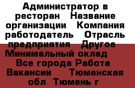 Администратор в ресторан › Название организации ­ Компания-работодатель › Отрасль предприятия ­ Другое › Минимальный оклад ­ 1 - Все города Работа » Вакансии   . Тюменская обл.,Тюмень г.